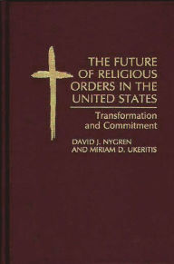 Title: The Future of Religious Orders in the United States: Transformation and Commitment, Author: David Nygren