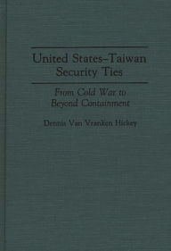 Title: United States-Taiwan Security Ties: From Cold War to Beyond Containment, Author: Dennis V. Hickey