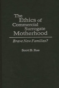 Title: The Ethics of Commercial Surrogate Motherhood: Brave New Families?, Author: Scott Rae