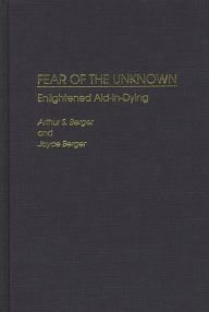 Title: Fear of the Unknown: Enlightened Aid-in-Dying / Edition 1, Author: Arthur S. Berger