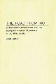 Title: The Road From Rio: Sustainable Development and the Nongovernmental Movement in the Third World / Edition 1, Author: Julie Fisher