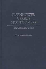 Title: Eisenhower Versus Montgomery: The Continuing Debate, Author: G E P Murray