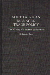 Title: South African Managed Trade Policy: The Wasting of a Mineral Endowment, Author: Graham A. Davis
