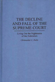 Title: The Decline and Fall of the Supreme Court: Living Out the Nightmares of the Federalists, Author: Christophe Faille