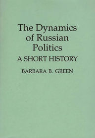 Title: The Dynamics of Russian Politics: A Short History, Author: Barbara B. Green
