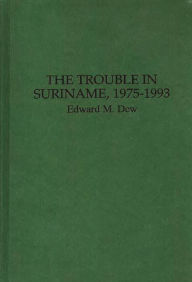 Title: The Trouble in Suriname, 1975-1993, Author: Edward M. Dew