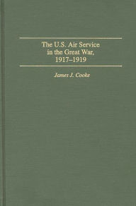 Title: The U.S. Air Service In the Great War: 1917-1919, Author: James J. Cooke