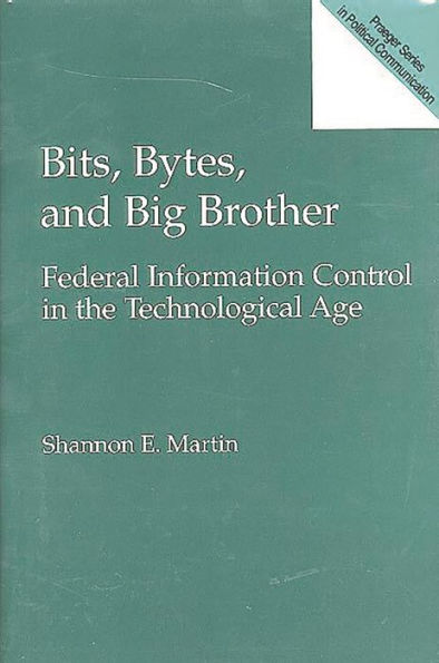 Bits, Bytes, and Big Brother: Federal Information Control in the Technological Age / Edition 1