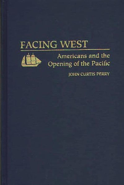Facing West: Americans and the Opening of the Pacific
