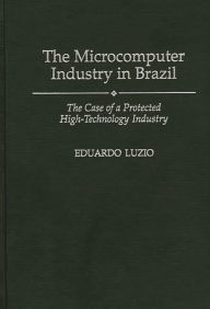 Title: The Microcomputer Industry in Brazil: The Case of a Protected High-Technology Industry, Author: Eduardo Luzio