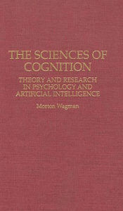 Title: The Sciences of Cognition: Theory and Research in Psychology and Artificial Intelligence, Author: Morton Wagman