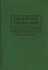 Title: Gods Within the Machine: A History of the American Society of Newspaper Editors, 1923-1993, Author: Paul A Pratte