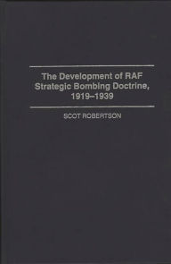 Title: The Development of RAF Strategic Bombing Doctrine, 1919-1939 / Edition 1, Author: Scot Robertson