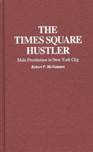 Title: The Times Square Hustler: Male Prostitution in New York City, Author: Robert Hartmann McNamara