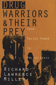 Title: Drug Warriors and Their Prey: From Police Power to Police State, Author: Richard L. Miller