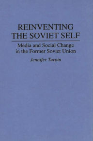 Title: Reinventing the Soviet Self: Media and Social Change in the Former Soviet Union, Author: Jennifer Turpin