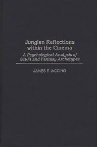 Title: Jungian Reflections within the Cinema: A Psychological Analysis of Sci-Fi and Fantasy Archetypes, Author: James F. Iaccino