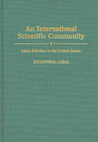 Title: An International Scientific Community: Asian Scholars in the United States, Author: Hyaeweol Choi