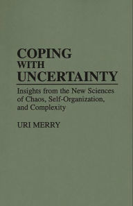 Title: Coping with Uncertainty: Insights from the New Sciences of Chaos, Self-Organization, and Complexity, Author: Uri Merry