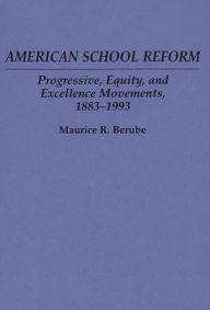 Title: American School Reform: Progressive, Equity, and Excellence Movements, 1883-1993 / Edition 1, Author: Maurice R. Berube