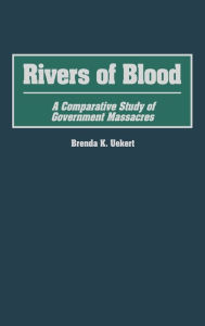 Title: Rivers of Blood: A Comparative Study of Government Massacres, Author: Brenda K. Uekert