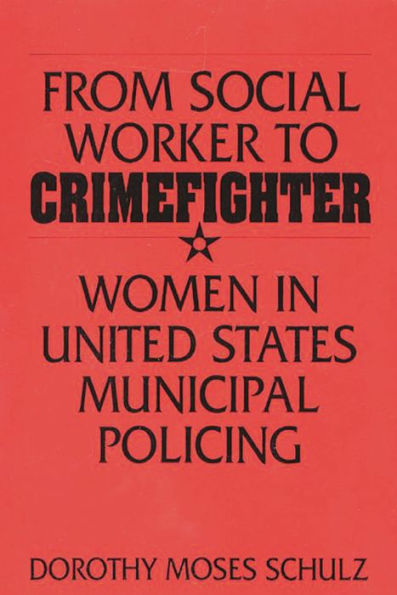 From Social Worker to Crimefighter: Women in United States Municipal Policing / Edition 1