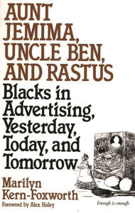 Title: Aunt Jemima, Uncle Ben, and Rastus: Blacks in Advertising, Yesterday, Today, and Tomorrow / Edition 1, Author: Marilyn Kern Foxworth