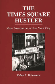 Title: The Times Square Hustler: Male Prostitution in New York City / Edition 1, Author: Robert Hartmann McNamara