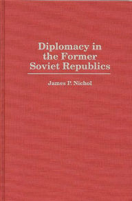Title: Diplomacy in the Former Soviet Republics, Author: James P Nichol
