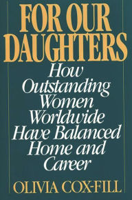 Title: For Our Daughters: How Outstanding Women Worldwide Have Balanced Home and Career, Author: Olivia Cox-Fill