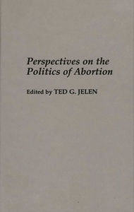 Title: Perspectives on the Politics of Abortion, Author: Ted G. Jelen
