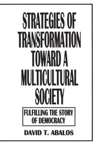 Title: Strategies of Transformation Toward a Multicultural Society: Fulfilling the Story of Democracy / Edition 1, Author: David T. Abalos