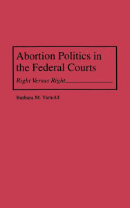 Title: Abortion Politics in the Federal Courts: Right Versus Right, Author: Barbara M. Yarnold