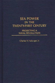 Title: Sea Power in the Twenty-First Century: Projecting a Naval Revolution, Author: Charles Koburger