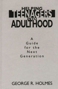 Title: Helping Teenagers into Adulthood: A Guide for the Next Generation, Author: George R. Holmes