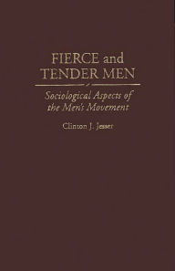 Title: Fierce and Tender Men: Sociological Aspects of the Men's Movement, Author: Clinton J. Jesser