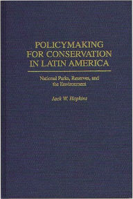 Title: Policymaking for Conservation in Latin America: National Parks, Reserves, and the Environment, Author: Jack W. Hopkins