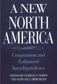 Title: A New North America: Cooperation and Enhanced Interdependence, Author: Charles F. Doran
