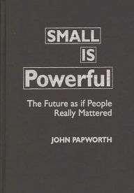 Title: Small is Powerful: The Future as if People Really Mattered, Author: John Papworth