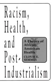 Title: Racism, Health, and Post-Industrialism: A Theory of African-American Health / Edition 1, Author: Clovis E. Semmes