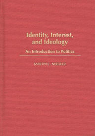 Title: Identity, Interest, and Ideology: An Introduction to Politics, Author: Martin Needler