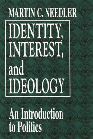 Title: Identity, Interest, and Ideology: An Introduction to Politics, Author: Martin Needler