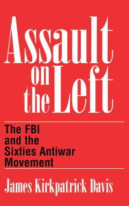 Title: Assault on the Left: The FBI and the Sixties Antiwar Movement, Author: James K. Davis