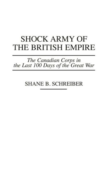 Shock Army of the British Empire: The Canadian Corps in the Last 100 Days of the Great War / Edition 1