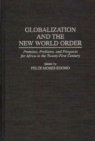 Title: Globalization and the New World Order: Promises, Problems, and Prospects for Africa in the Twenty-First Century, Author: Felix M. Edoho