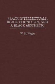 Title: Black Intellectuals, Black Cognition, and a Black Aesthetic, Author: William D. Wright