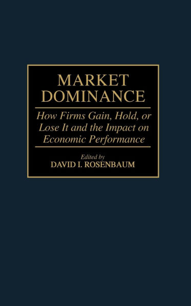 Market Dominance: How Firms Gain, Hold, or Lose It and the Impact on Economic Performance