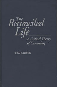 Title: The Reconciled Life: A Critical Theory of Counseling, Author: R. Paul Olson