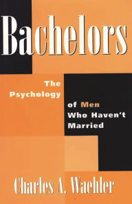 Title: Bachelors: The Psychology of Men Who Haven't Married, Author: Charles Waehler