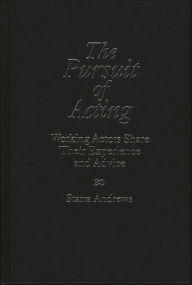 Title: The Pursuit of Acting: Working Actors Share Their Experience and Advice, Author: Starra H. Andrews
